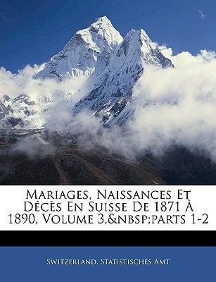 Mariages, Naissances Et Décès En Suisse De 1871 À 1890, Volume 3, parts 1-2 (French Edition)