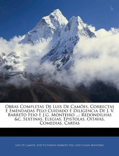 Obras Completas de Luis de Cames, Correctas E Emendadas Pelo Cuidado E Diligencia de J. V. Barreto Feio E J.G. Monteiro ...: Redondilhas &C. Sextinas. (Portuguese Edition)