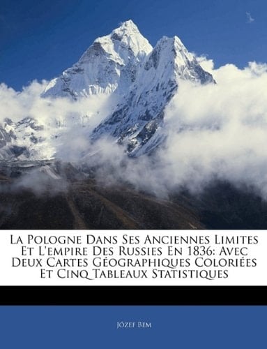 La Pologne Dans Ses Anciennes Limites Et L'empire Des Russies En 1836: Avec Deux Cartes Géographiques Coloriées Et Cinq Tableaux Statistiques (French Edition)