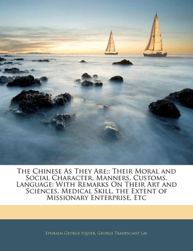 The Chinese As They Are;: Their Moral and Social Character, Manners, Customs, Language: With Remarks On Their Art and Sciences, Medical Skill, the Extent of Missionary Enterprise, Etc