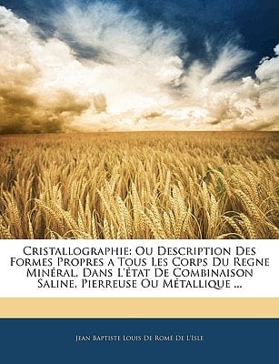 Cristallographie: Ou Description Des Formes Propres a Tous Les Corps Du Regne Minéral, Dans L'état De Combinaison Saline, Pierreuse Ou Métallique ... (French Edition)