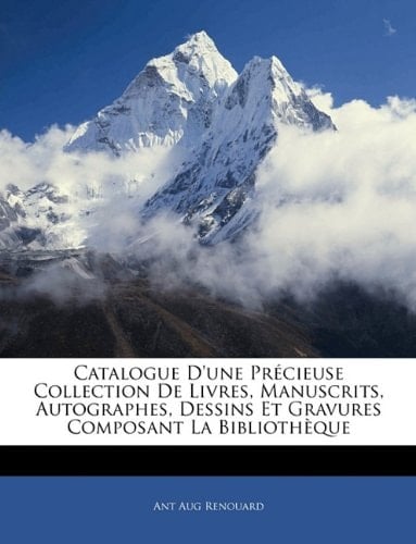 Catalogue D'une Précieuse Collection De Livres, Manuscrits, Autographes, Dessins Et Gravures Composant La Bibliothèque (French Edition)
