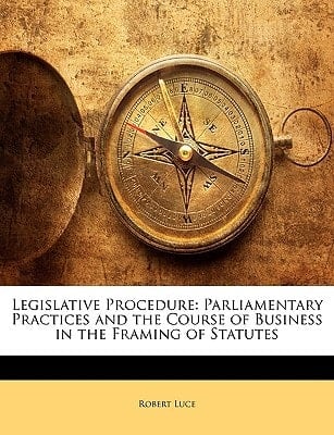 Legislative Procedure: Parliamentary Practices and the Course of Business in the Framing of Statutes