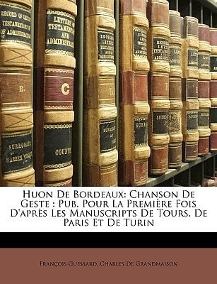 Huon De Bordeaux: Chanson De Geste : Pub. Pour La Première Fois D'après Les Manuscripts De Tours, De Paris Et De Turin (French Edition)