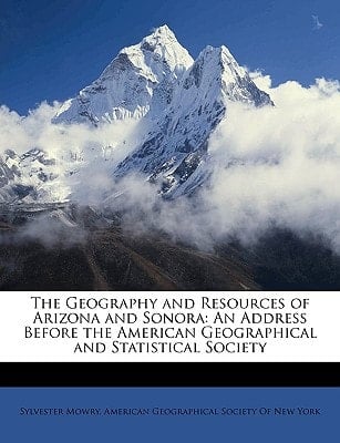 The Geography and Resources of Arizona and Sonora: An Address Before the American Geographical and Statistical Society