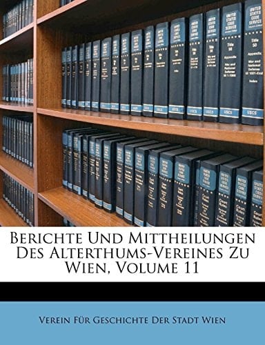 Berichte Und Mittheilungen Des Alterthums-Vereines Zu Wien, Band XI. (German Edition)