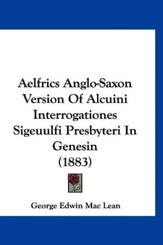 Aelfrics Anglo-Saxon Version Of Alcuini Interrogationes Sigeuulfi Presbyteri In Genesin (1883)