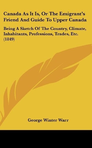 Canada as It Is, or the Emigrant's Friend and Guide to Upper Canada: Being a Sketch of the Country, Climate, Inhabitants, Professions, Trades, Etc. (1