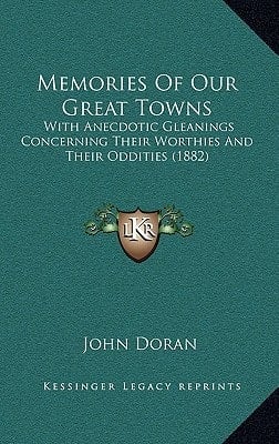 Memories Of Our Great Towns: With Anecdotic Gleanings Concerning Their Worthies And Their Oddities (1882)