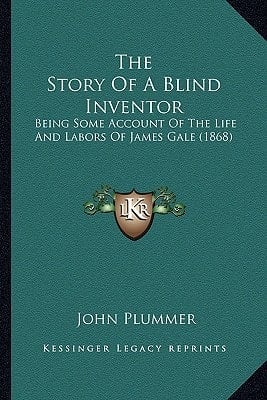 The Story Of A Blind Inventor: Being Some Account Of The Life And Labors Of James Gale (1868)