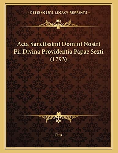 Acta Sanctissimi Domini Nostri Pii Divina Providentia Papae Sexti (1793) (Latin Edition)