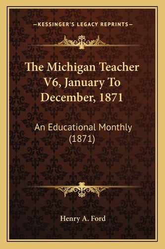 The Michigan Teacher V6, January To December, 1871: An Educational Monthly (1871)