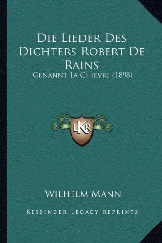 Die Lieder Des Dichters Robert De Rains: Genannt La Chievre (1898) (German Edition)