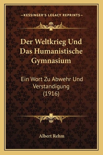 Der Weltkrieg Und Das Humanistische Gymnasium: Ein Wort Zu Abwehr Und Verstandigung (1916) (German Edition)