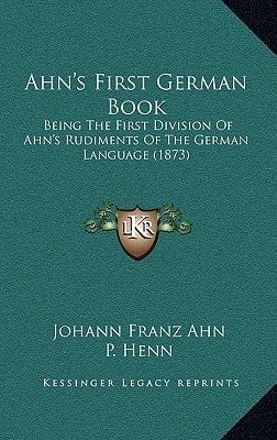 Ahn's First German Book: Being The First Division Of Ahn's Rudiments Of The German Language (1873)