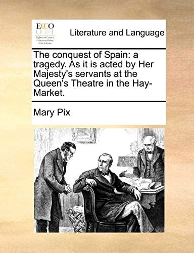 The conquest of Spain: a tragedy. As it is acted by Her Majesty's servants at the Queen's Theatre in the Hay-Market.