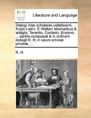 Dialogi inter scholares usitatissimi, Anglo-Latini. E Walkeri Idiomatibus & adagiis, Terentio, Corderio, Erasmo, ... partim composuit & in ordinem ... in usum scholæ privatæ, ... (Latin Edition)