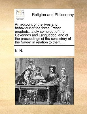 An account of the lives and behaviour of the three French prophets, lately come out of the Cevennes and Languedoc; and of the proceedings of the consistory of the Savoy, in relation to them ...