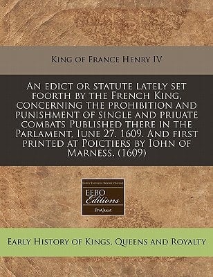 An edict or statute lately set foorth by the French King, concerning the prohibition and punishment of single and priuate combats Published there in ... at Poictiers by Iohn of Marness. (1609)