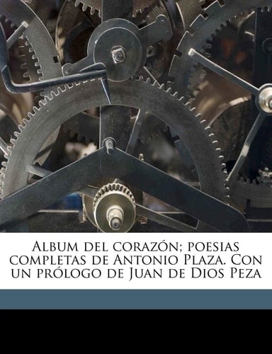 Album del corazón; poesias completas de Antonio Plaza. Con un prólogo de Juan de Dios Peza (Spanish Edition)