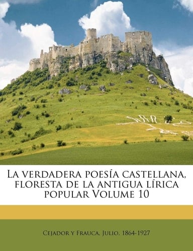 La verdadera poesía castellana, floresta de la antigua lírica popular Volume 10 (Spanish Edition)