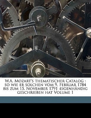 W.A. Mozart's thematischer Catalog: so wie er solchen vom 9. Februar 1784 bis zum 15. November 1791 :eigenhändig geschrieben hat Volume 1 (German Edition)