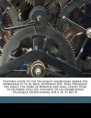 Visitor's guide to the Velazquez exhibitions under the patronage of H. M. King Alphonso XIII, Hon. President, His Grace the Duke of Berwick and Alba, ... Velazquez patrocinadas por S. M. El Rey D.