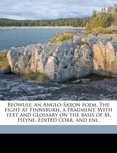 Beówulf, an Anglo-Saxon poem. The fight at Finnsburh, a fragment. With text and glossary on the basis of M. Heyne. Edited corr. and enl. Volume 1