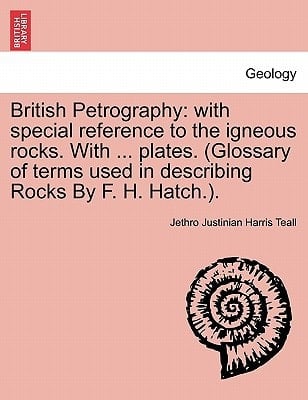British Petrography: with special reference to the igneous rocks. With ... plates. (Glossary of terms used in describing Rocks By F. H. Hatch.).