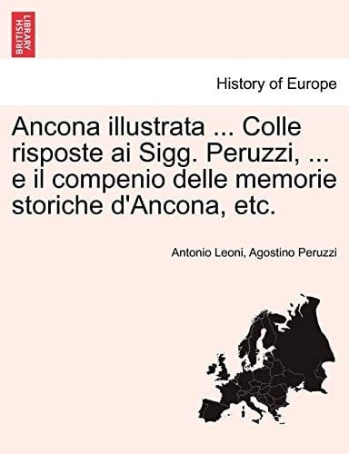 Ancona illustrata ... Colle risposte ai Sigg. Peruzzi, ... e il compenio delle memorie storiche d'Ancona, etc. (Italian Edition)