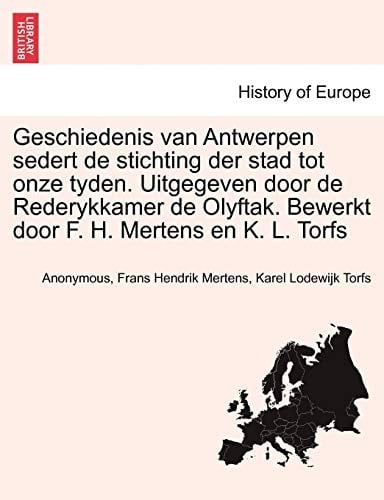 Geschiedenis van Antwerpen sedert de stichting der stad tot onze tyden. Uitgegeven door de Rederykkamer de Olyftak. Bewerkt door F. H. Mertens en K. L. Torfs. DERDE DEEL (Dutch Edition)