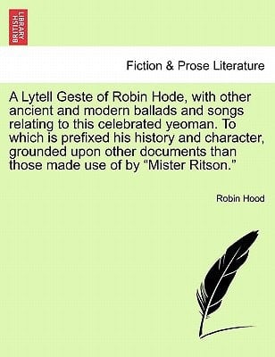 A Lytell Geste of Robin Hode, with other ancient and modern ballads and songs relating to this celebrated yeoman. To which is prefixed his history and ... made use of by "Mister Ritson." Vol. II.