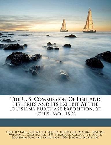 The U. S. Commission Of Fish And Fisheries And Its Exhibit At The Louisiana Purchase Exposition, St. Louis, Mo., 1904