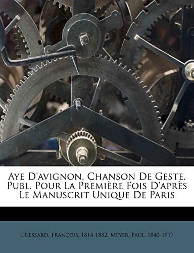 Aye D'avignon, Chanson De Geste. Publ. Pour La Première Fois D'après Le Manuscrit Unique De Paris (French Edition)