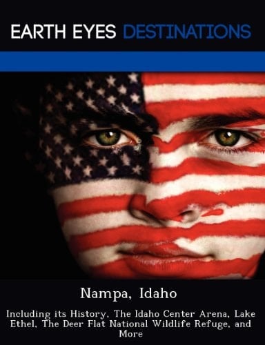 Nampa, Idaho: Including its History, The Idaho Center Arena, Lake Ethel, The Deer Flat National Wildlife Refuge, and More