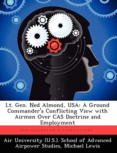 Lt. Gen. Ned Almond, USA: A Ground Commander's Conflicting View with Airmen Over Cas Doctrine and Employment