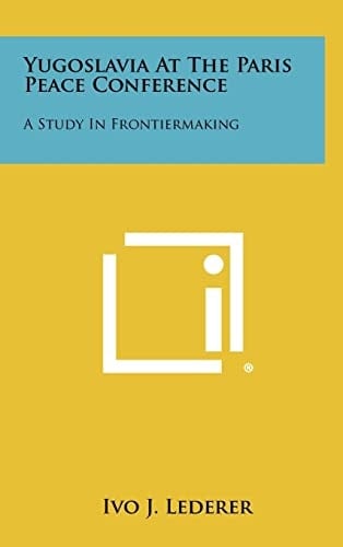 Yugoslavia at the Paris Peace Conference A Study in Frontiermaking