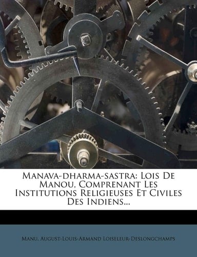 Manava-dharma-sastra: Lois De Manou, Comprenant Les Institutions Religieuses Et Civiles Des Indiens... (French Edition)
