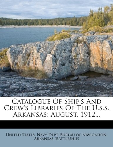 Catalogue Of Ship's And Crew's Libraries Of The U.s.s. Arkansas: August, 1912...