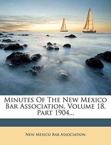 Minutes Of The New Mexico Bar Association, Volume 18, Part 1904...