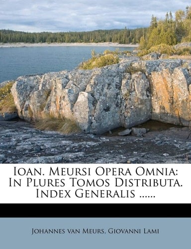 Ioan. Meursi Opera Omnia: In Plures Tomos Distributa. Index Generalis ......