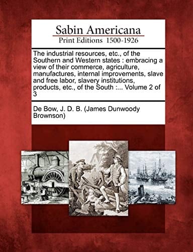The industrial resources, etc., of the Southern and Western states: embracing a view of their commerce, agriculture, manufactures, internal ... etc., of the South :... Volume 2 of 3