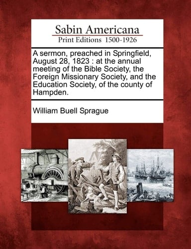 A sermon, preached in Springfield, August 28, 1823: at the annual meeting of the Bible Society, the Foreign Missionary Society, and the Education Society, of the county of Hampden.