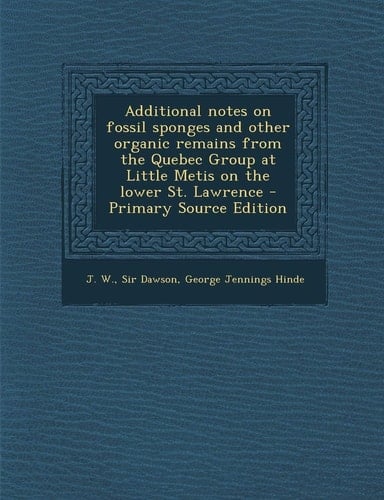 Additional Notes on Fossil Sponges and Other Organic Remains from the Quebec Group at Little Metis on the Lower St. Lawrence - Primary Source Edition