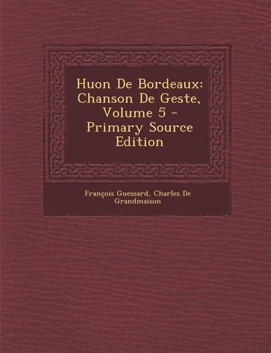 Huon De Bordeaux: Chanson De Geste, Volume 5 (French Edition)