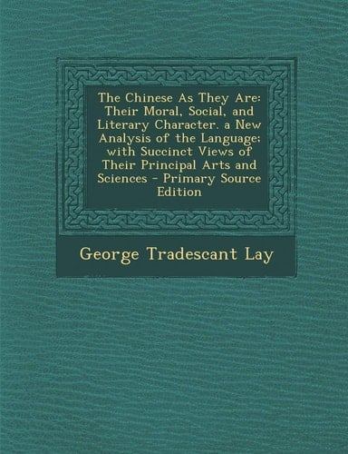 The Chinese As They Are Their Moral, Social, and Literary Character. a New Analysis of the Language; with Succinct Views of Their Principal Ar