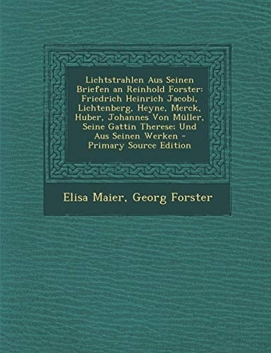 Lichtstrahlen Aus Seinen Briefen an Reinhold Forster Friedrich Heinrich Jacobi, Lichtenberg, Heyne, Merck, Huber, Johannes Von Muller, Seine Gattin T