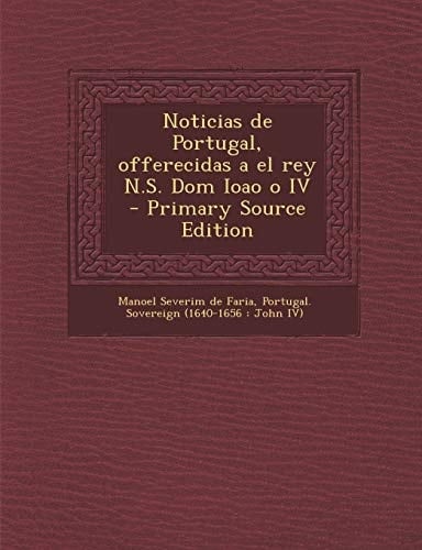 Noticias de Portugal, Offerecidas a El Rey N. S. Dom Ioao O Iv - Primary Source Edition