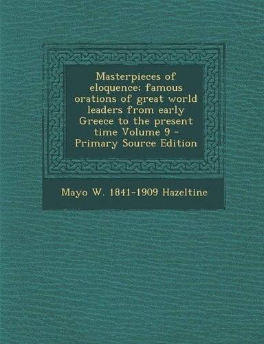 Masterpieces of Eloquence; Famous Orations of Great World Leaders from Early Greece to the Present Time Volume 9 - Primary Source Edition