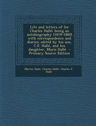 Life and Letters of Sir Charles Halle; Being an Autobiography with Correspondence and Diaries; Edited by His Son, C. E. Halle, and His Daug